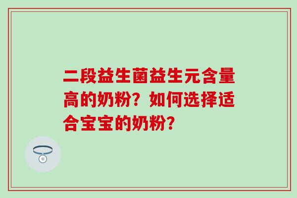 二段益生菌益生元含量高的奶粉？如何选择适合宝宝的奶粉？