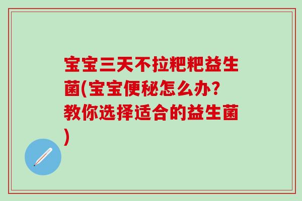 宝宝三天不拉粑粑益生菌(宝宝便秘怎么办？教你选择适合的益生菌)