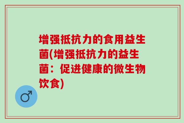 增强抵抗力的食用益生菌(增强抵抗力的益生菌：促进健康的微生物饮食)