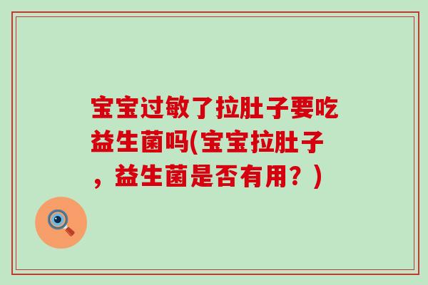 宝宝过敏了拉肚子要吃益生菌吗(宝宝拉肚子，益生菌是否有用？)