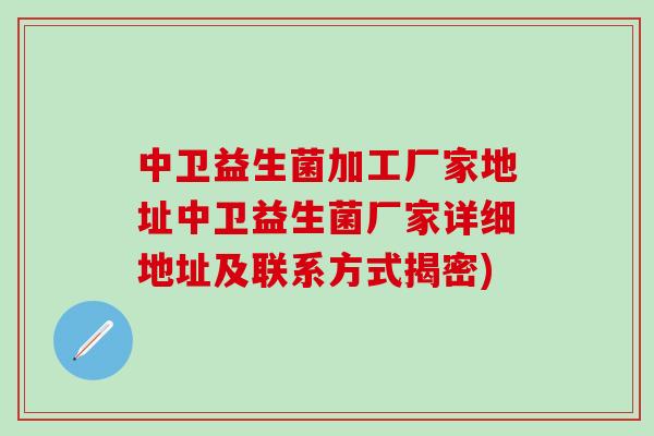 中卫益生菌加工厂家地址中卫益生菌厂家详细地址及联系方式揭密)