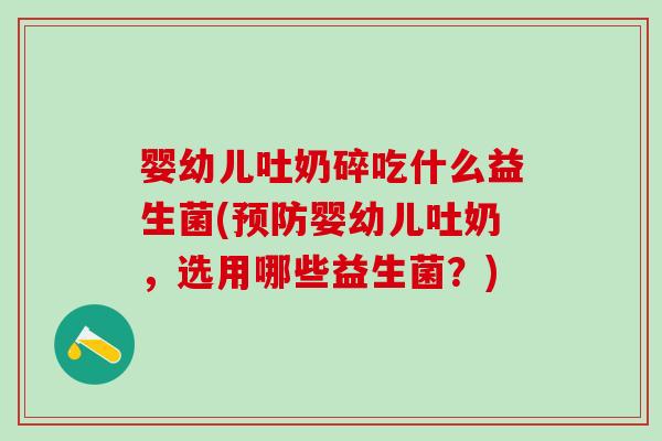 婴幼儿吐奶碎吃什么益生菌(预防婴幼儿吐奶，选用哪些益生菌？)