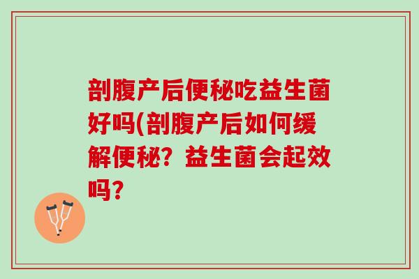 剖腹产后便秘吃益生菌好吗(剖腹产后如何缓解便秘？益生菌会起效吗？