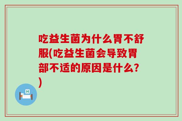 吃益生菌为什么胃不舒服(吃益生菌会导致胃部不适的原因是什么？)