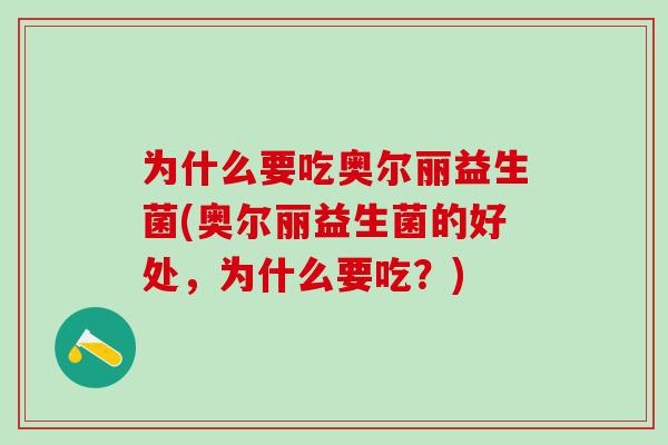 为什么要吃奥尔丽益生菌(奥尔丽益生菌的好处，为什么要吃？)