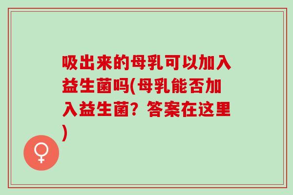 吸出来的母乳可以加入益生菌吗(母乳能否加入益生菌？答案在这里)