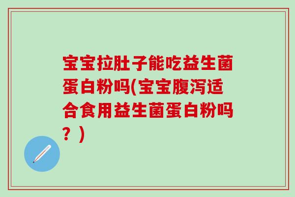 宝宝拉肚子能吃益生菌蛋白粉吗(宝宝腹泻适合食用益生菌蛋白粉吗？)