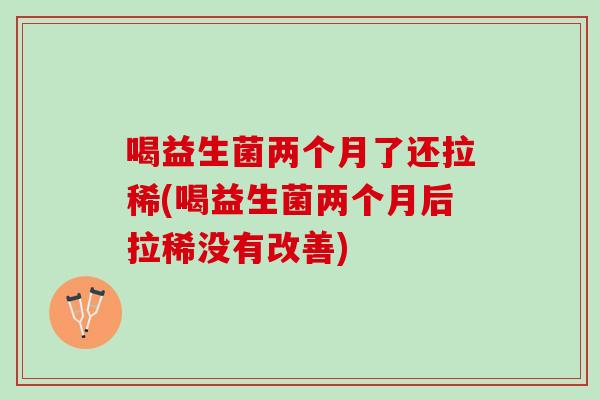 喝益生菌两个月了还拉稀(喝益生菌两个月后拉稀没有改善)