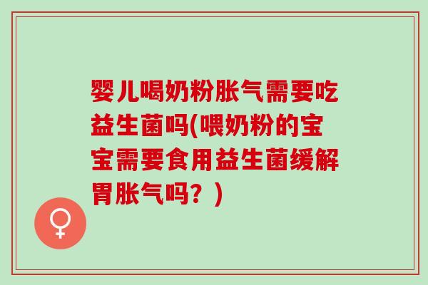 婴儿喝奶粉胀气需要吃益生菌吗(喂奶粉的宝宝需要食用益生菌缓解胃胀气吗？)
