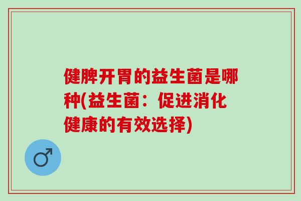 健脾开胃的益生菌是哪种(益生菌：促进消化健康的有效选择)