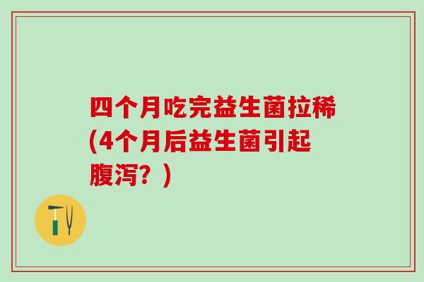 四个月吃完益生菌拉稀(4个月后益生菌引起腹泻？)