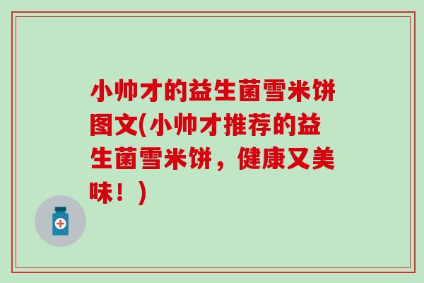 小帅才的益生菌雪米饼图文(小帅才推荐的益生菌雪米饼,健康又美味!) 小帅才的益生菌雪米饼图文(小帅才推荐的益生菌雪米饼,健康又美味!)