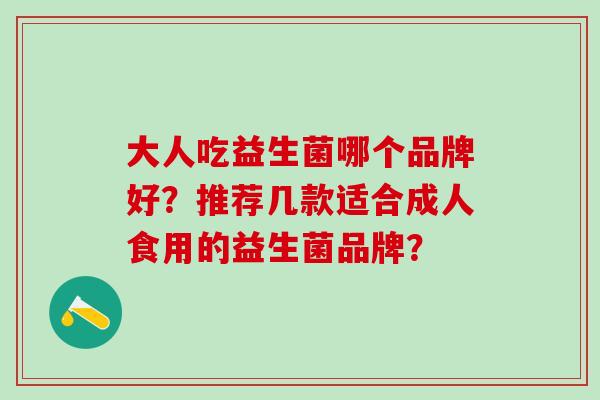 大人吃益生菌哪个品牌好？推荐几款适合成人食用的益生菌品牌？