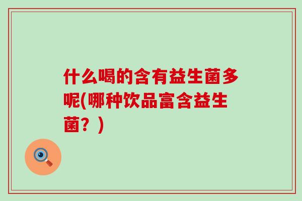 什么喝的含有益生菌多呢(哪种饮品富含益生菌?) 什么喝的含有益生菌多呢(哪种饮品富含益生菌?)