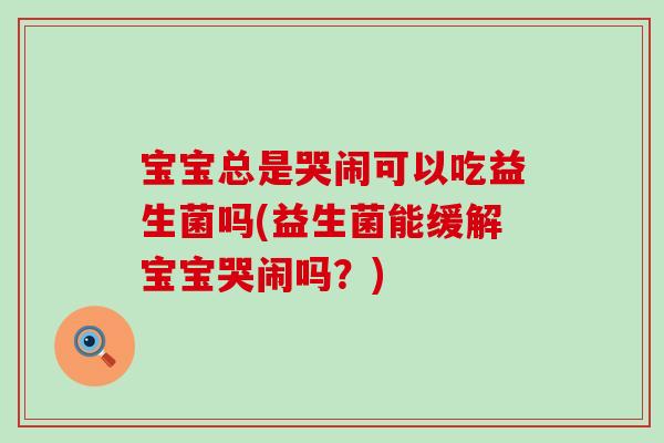 宝宝总是哭闹可以吃益生菌吗(益生菌能缓解宝宝哭闹吗？)