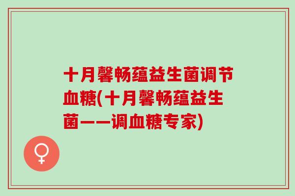 十月馨畅蕴益生菌调节(十月馨畅蕴益生菌——调专家)