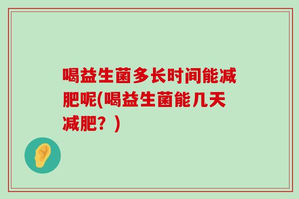 喝益生菌多长时间能减肥呢(喝益生菌能几天减肥？)