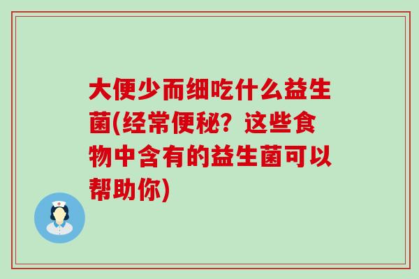 大便少而细吃什么益生菌(经常便秘？这些食物中含有的益生菌可以帮助你)