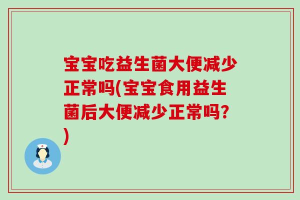 宝宝吃益生菌大便减少正常吗(宝宝食用益生菌后大便减少正常吗?) 宝宝吃益生菌大便减少正常吗(宝宝食用益生菌后大便减少正常吗?)