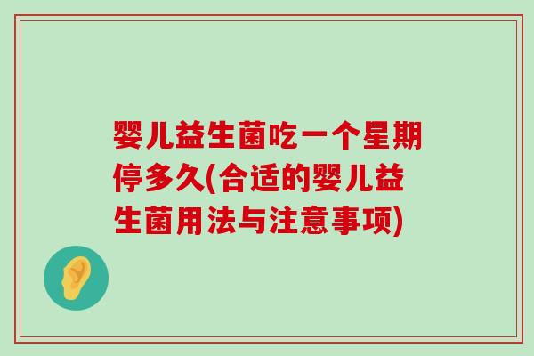 婴儿益生菌吃一个星期停多久(合适的婴儿益生菌用法与注意事项)