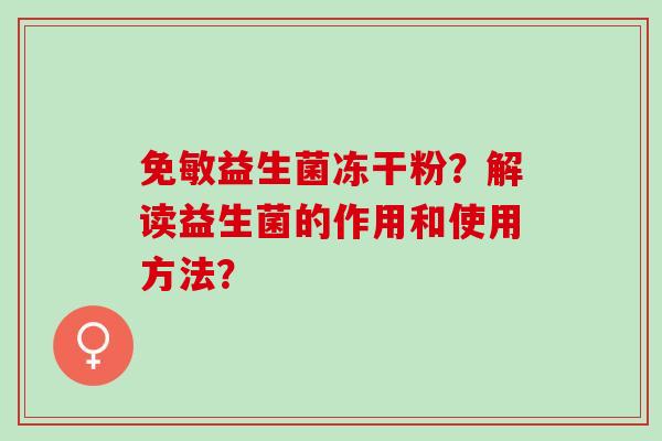 免敏益生菌冻干粉?解读益生菌的作用和使用方法? 免敏益生菌冻干粉?解读益生菌的作用和使用方法?