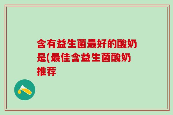 含有益生菌最好的酸奶是(最佳含益生菌酸奶推荐