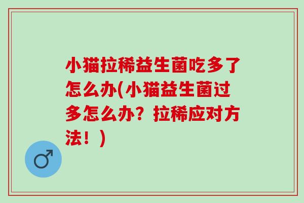 小猫拉稀益生菌吃多了怎么办(小猫益生菌过多怎么办？拉稀应对方法！)