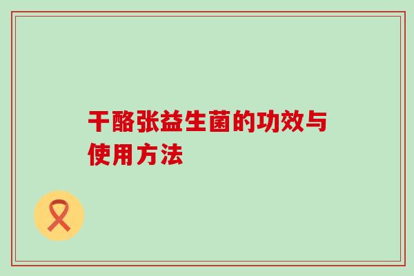 干酪张益生菌的功效与使用方法