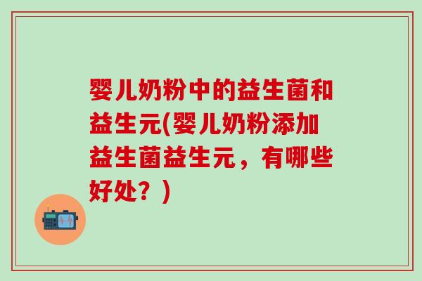 婴儿奶粉中的益生菌和益生元(婴儿奶粉添加益生菌益生元，有哪些好处？)