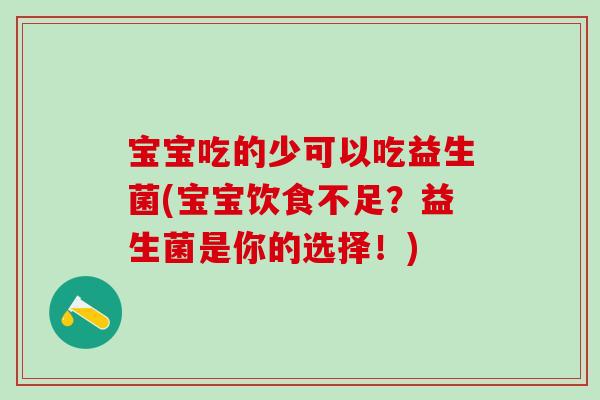 宝宝吃的少可以吃益生菌(宝宝饮食不足？益生菌是你的选择！)