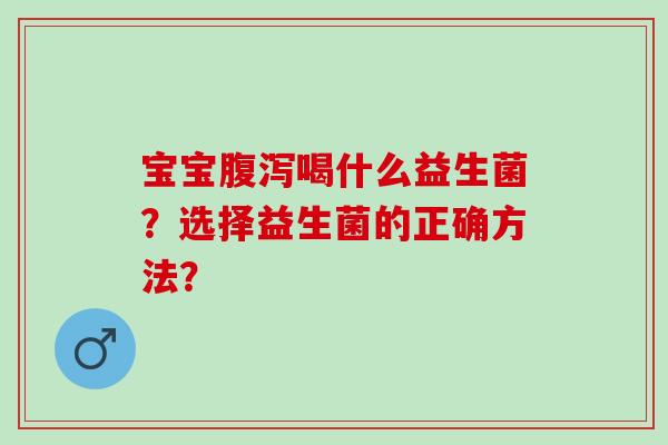 宝宝腹泻喝什么益生菌？选择益生菌的正确方法？