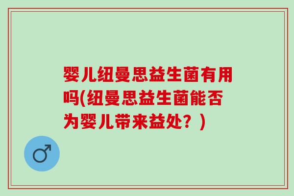 婴儿纽曼思益生菌有用吗(纽曼思益生菌能否为婴儿带来益处？)