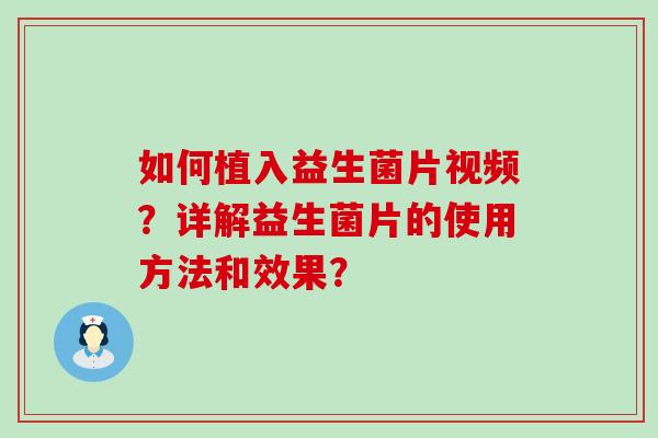 如何植入益生菌片视频？详解益生菌片的使用方法和效果？
