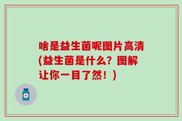 啥是益生菌呢图片高清(益生菌是什么？图解让你一目了然！)