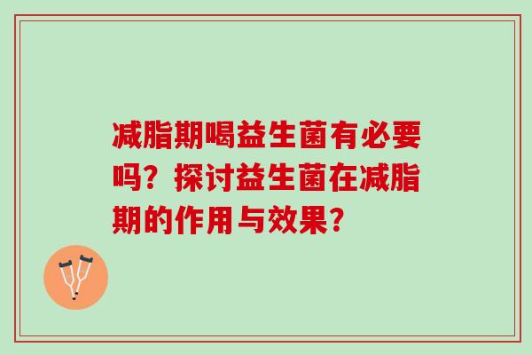 减脂期喝益生菌有必要吗？探讨益生菌在减脂期的作用与效果？