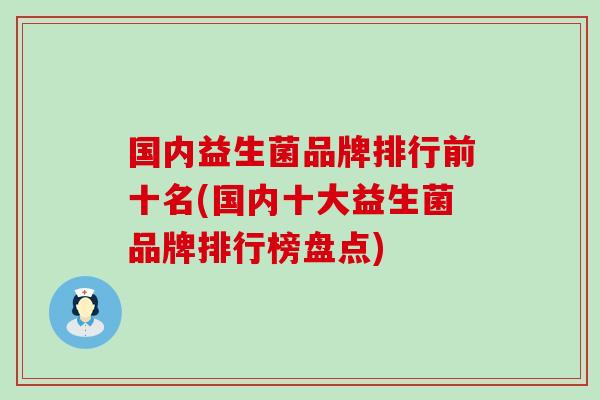 国内益生菌品牌排行前十名(国内十大益生菌品牌排行榜盘点)