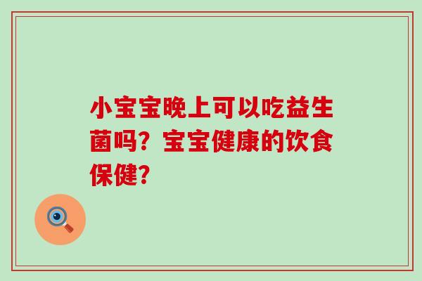 小宝宝晚上可以吃益生菌吗？宝宝健康的饮食保健？