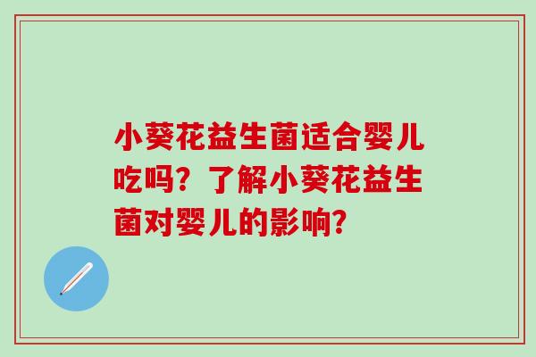 小葵花益生菌适合婴儿吃吗？了解小葵花益生菌对婴儿的影响？