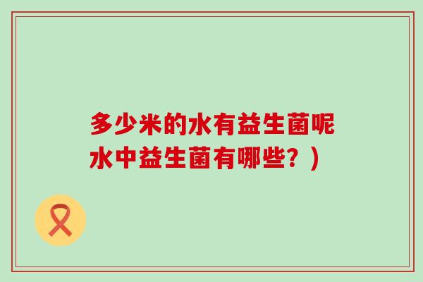 多少米的水有益生菌呢水中益生菌有哪些？)