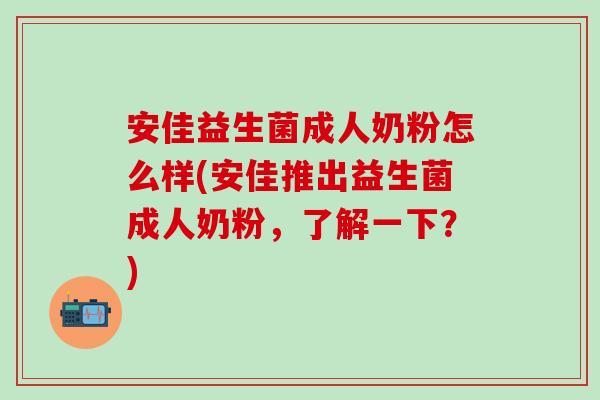 安佳益生菌成人奶粉怎么样(安佳推出益生菌成人奶粉,了解一下?) 安佳益生菌成人奶粉怎么样(安佳推出益生菌成人奶粉,了解一下?)