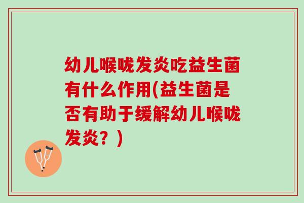 幼儿喉咙发炎吃益生菌有什么作用(益生菌是否有助于缓解幼儿喉咙发炎？)