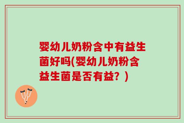 婴幼儿奶粉含中有益生菌好吗(婴幼儿奶粉含益生菌是否有益？)