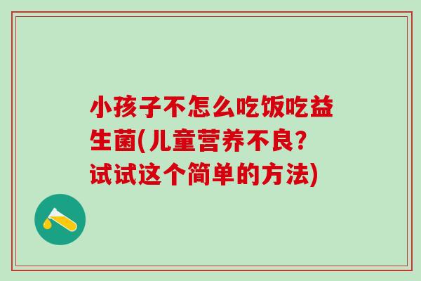 小孩子不怎么吃饭吃益生菌(儿童营养不良？试试这个简单的方法)