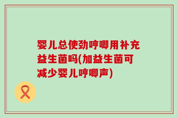 婴儿总使劲哼唧用补充益生菌吗(加益生菌可减少婴儿哼唧声)
