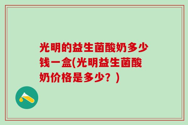 光明的益生菌酸奶多少钱一盒(光明益生菌酸奶价格是多少？)