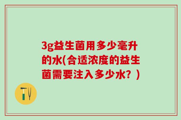 3g益生菌用多少毫升的水(合适浓度的益生菌需要注入多少水？)