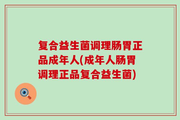 复合益生菌调理肠胃正品成年人(成年人肠胃调理正品复合益生菌)