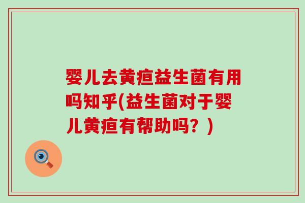 婴儿去黄疸益生菌有用吗知乎(益生菌对于婴儿黄疸有帮助吗？)