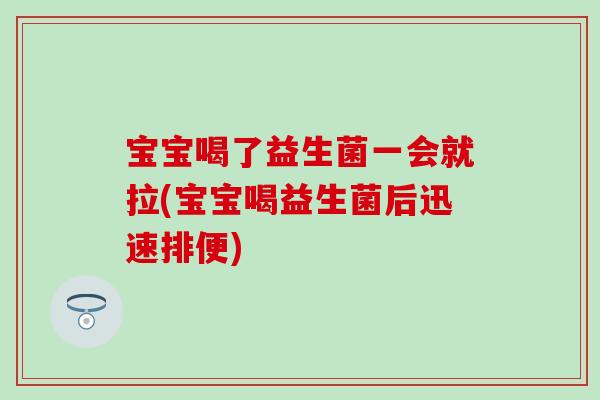 宝宝喝了益生菌一会就拉(宝宝喝益生菌后迅速排便)