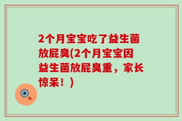 2个月宝宝吃了益生菌放屁臭(2个月宝宝因益生菌放屁臭重，家长惊呆！)